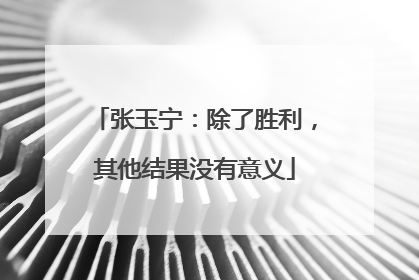 张玉宁：除了胜利，其他结果没有意义