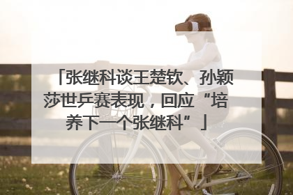 张继科谈王楚钦、孙颖莎世乒赛表现，回应“培养下一个张继科”