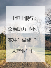 恒丰银行：金融助力“小花生”做成“大产业”