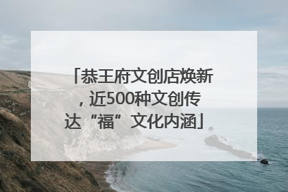 恭王府文创店焕新，近500种文创传达“福”文化内涵