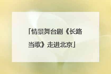 情景舞台剧《长路当歌》走进北京