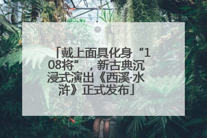 戴上面具化身“108将”，新古典沉浸式演出《西溪·水浒》正式发布