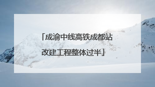 成渝中线高铁成都站改建工程整体过半