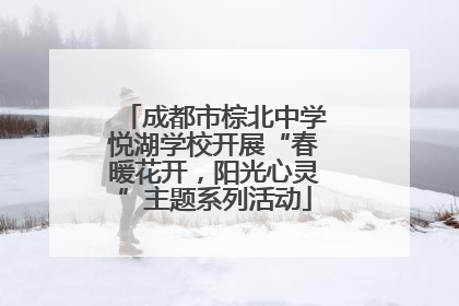 成都市棕北中学悦湖学校开展“春暖花开，阳光心灵”主题系列活动