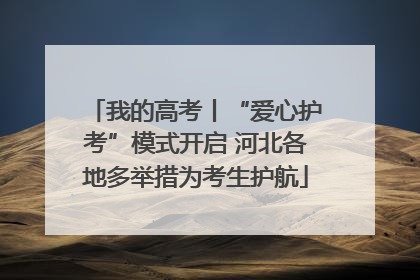 我的高考丨“爱心护考”模式开启 河北各地多举措为考生护航