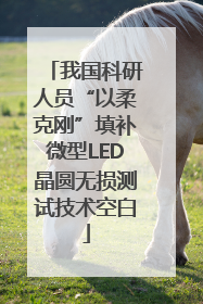 我国科研人员“以柔克刚”填补微型LED晶圆无损测试技术空白
