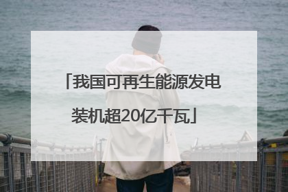我国可再生能源发电装机超20亿千瓦