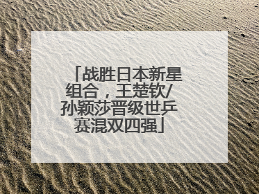 战胜日本新星组合，王楚钦/孙颖莎晋级世乒赛混双四强