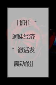 抓住“遛娃经济”激活发展动能