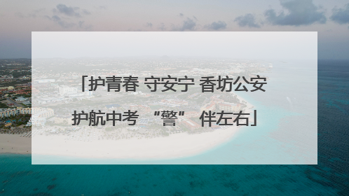 护青春 守安宁 香坊公安护航中考 “警” 伴左右