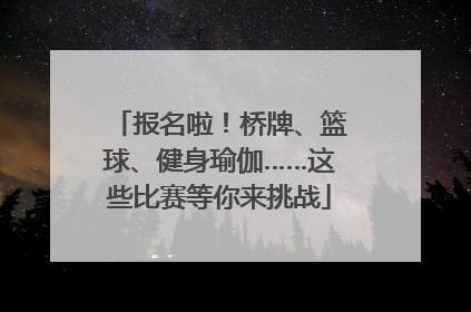 报名啦！桥牌、篮球、健身瑜伽……这些比赛等你来挑战