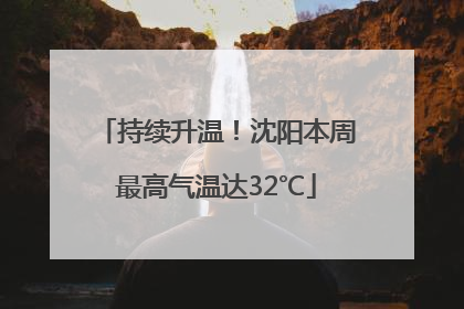 持续升温！沈阳本周最高气温达32℃