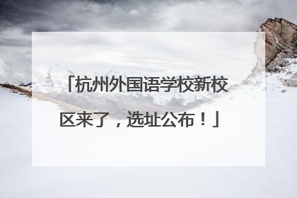 杭州外国语学校新校区来了，选址公布！