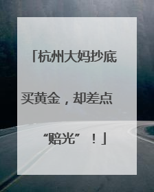 杭州大妈抄底买黄金，却差点“赔光”！