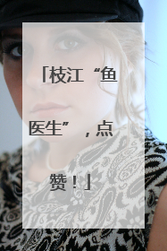 枝江“鱼医生”，点赞！