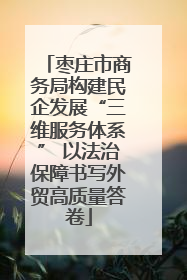枣庄市商务局构建民企发展“三维服务体系” 以法治保障书写外贸高质量答卷