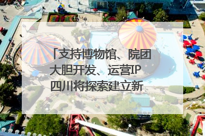 支持博物馆、院团大胆开发、运营IP 四川将探索建立新的收入分配激励机制｜新闻发布最前线