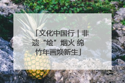 文化中国行｜非遗“绘”烟火 绵竹年画焕新生