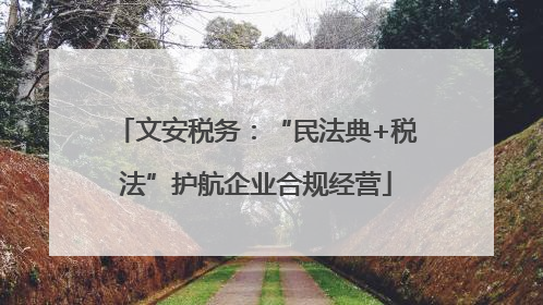文安税务：“民法典+税法”护航企业合规经营