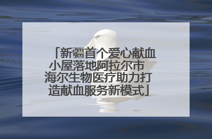 新疆首个爱心献血小屋落地阿拉尔市 海尔生物医疗助力打造献血服务新模式