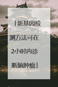 新基因检测方法可在2小时内诊断脑肿瘤