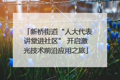 新桥街道“人大代表讲堂进社区” 开启激光技术前沿应用之旅
