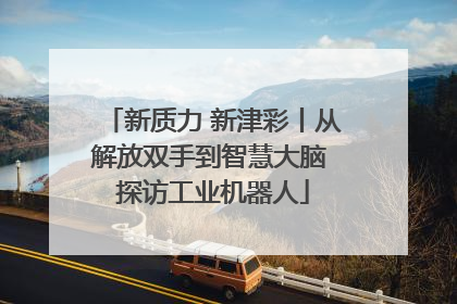 新质力 新津彩丨从解放双手到智慧大脑 探访工业机器人