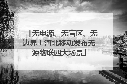 无电源、无盲区、无边界！河北移动发布无源物联四大场景