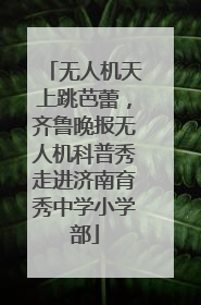 无人机天上跳芭蕾，齐鲁晚报无人机科普秀走进济南育秀中学小学部