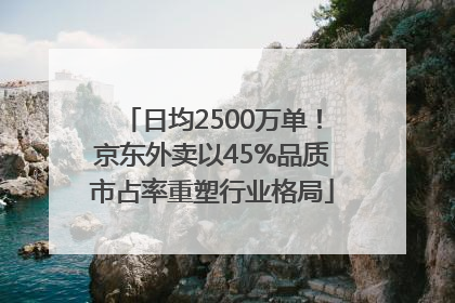 日均2500万单！京东外卖以45%品质市占率重塑行业格局