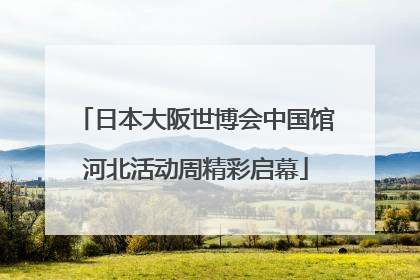 日本大阪世博会中国馆河北活动周精彩启幕