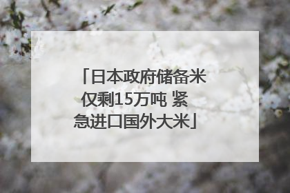 日本政府储备米仅剩15万吨 紧急进口国外大米