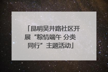 昆明吴井路社区开展“粽情端午 分类同行”主题活动