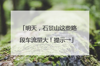 明天，石景山这些路段车流量大！提示→