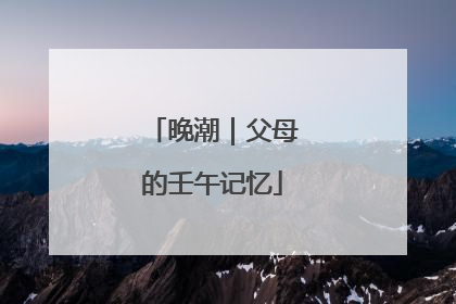 晚潮｜父母的壬午记忆