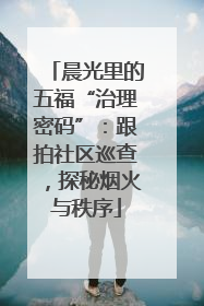 晨光里的五福“治理密码”：跟拍社区巡查，探秘烟火与秩序