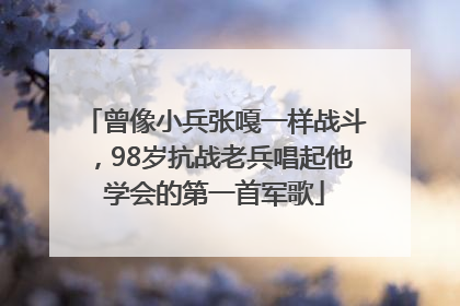 曾像小兵张嘎一样战斗，98岁抗战老兵唱起他学会的第一首军歌