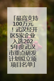 最高支持100万元！武汉经开区5家企业入选2025年度武汉市重点研发计划拟立项项目名单