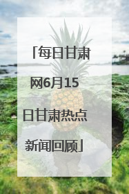每日甘肃网6月15日甘肃热点新闻回顾