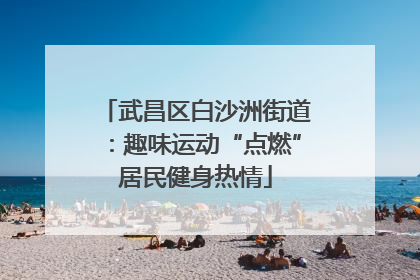武昌区白沙洲街道：趣味运动“点燃”居民健身热情
