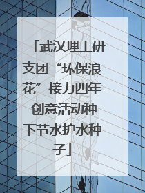 武汉理工研支团“环保浪花”接力四年 创意活动种下节水护水种子