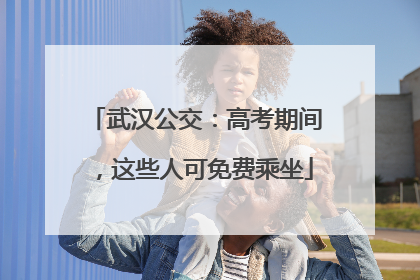 武汉公交：高考期间，这些人可免费乘坐
