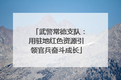 武警常德支队：用驻地红色资源引领官兵奋斗成长