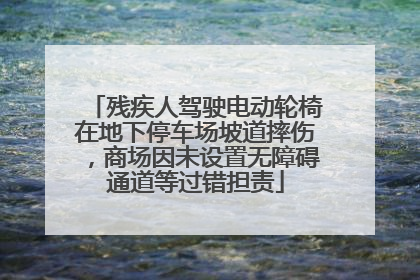 残疾人驾驶电动轮椅在地下停车场坡道摔伤，商场因未设置无障碍通道等过错担责