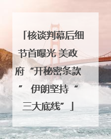 核谈判幕后细节首曝光 美政府“开秘密条款” 伊朗坚持“三大底线”
