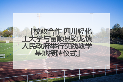 校政合作 四川轻化工大学与富顺县骑龙镇人民政府举行实践教学基地授牌仪式
