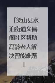 梁山县水泊街道文昌阁社区帮助高龄老人解决智能难题