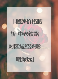 榴莲价格腰斩 中老铁路对区域经济影响深远