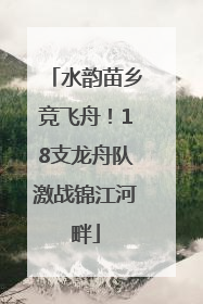 水韵苗乡竞飞舟！18支龙舟队激战锦江河畔