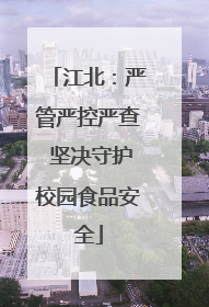 江北：严管严控严查 坚决守护校园食品安全